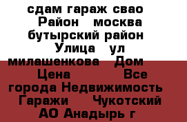 сдам гараж свао › Район ­ москва бутырский район › Улица ­ ул милашенкова › Дом ­ 12 › Цена ­ 3 000 - Все города Недвижимость » Гаражи   . Чукотский АО,Анадырь г.